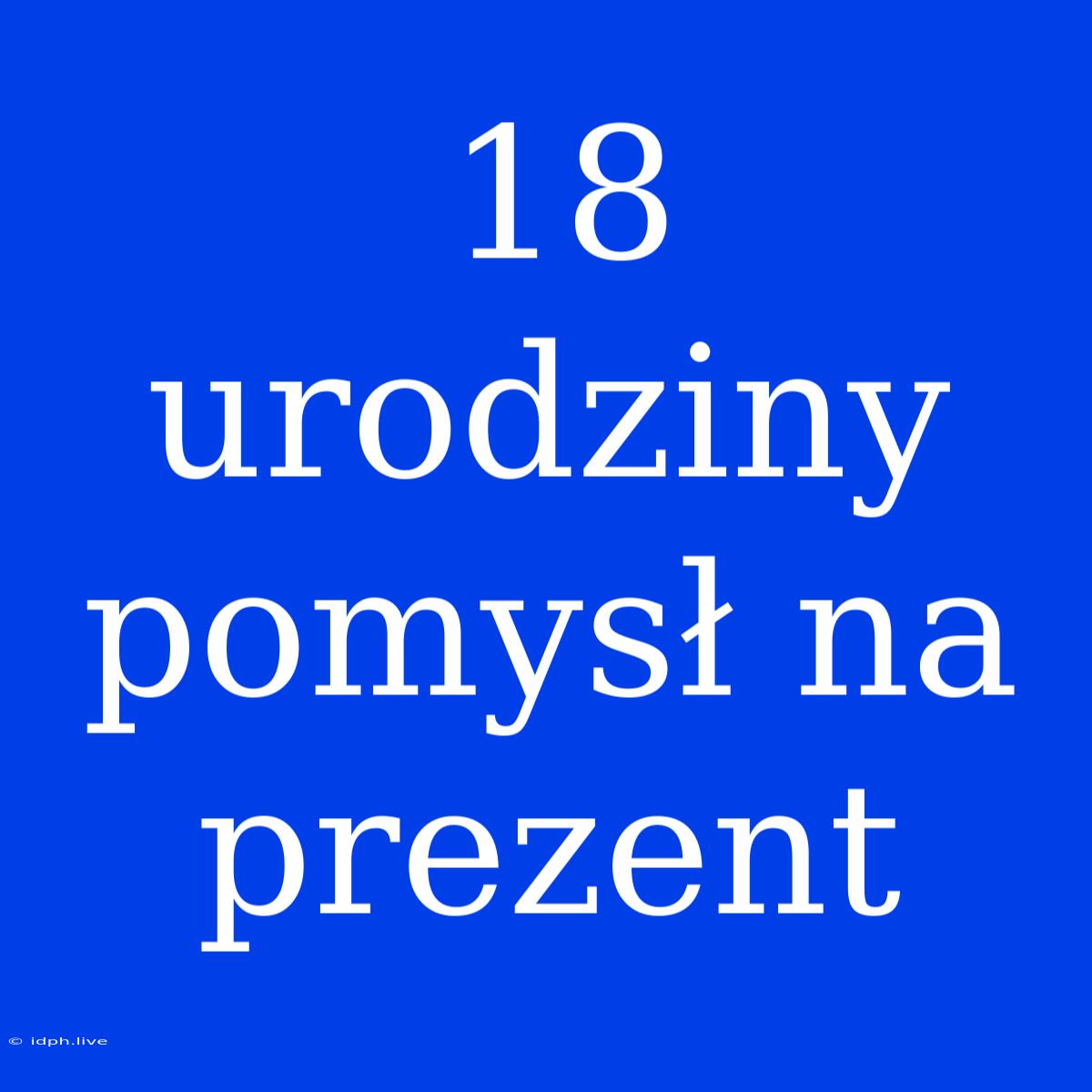 18 Urodziny Pomysł Na Prezent