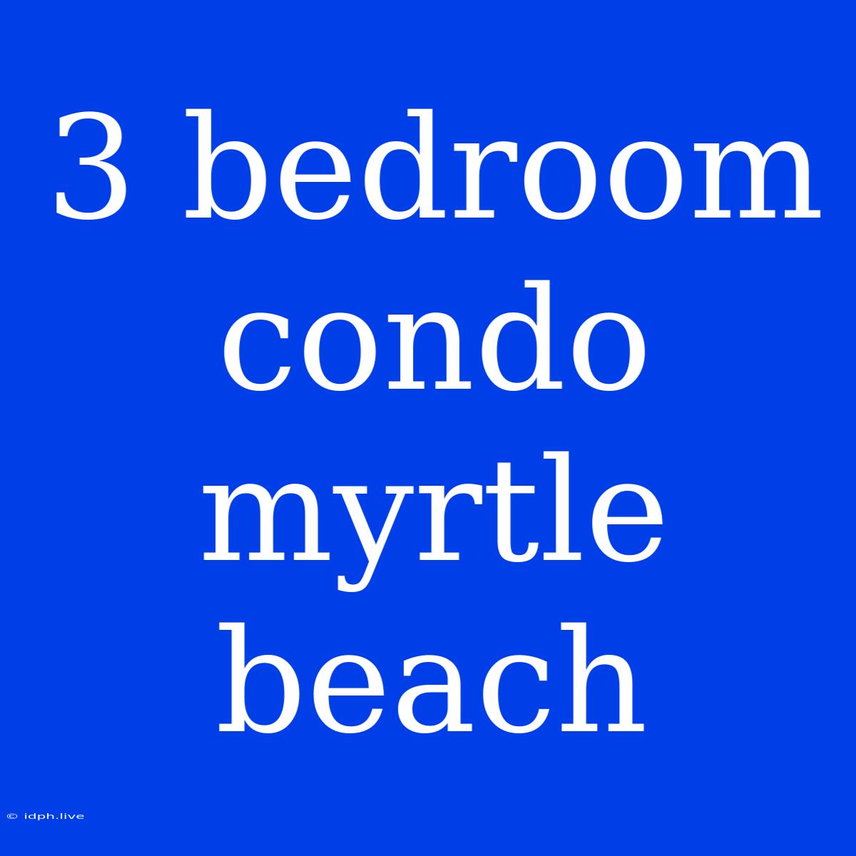 3 Bedroom Condo Myrtle Beach