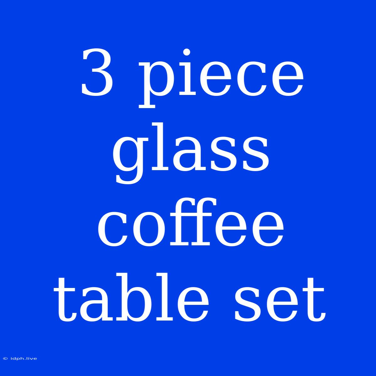 3 Piece Glass Coffee Table Set