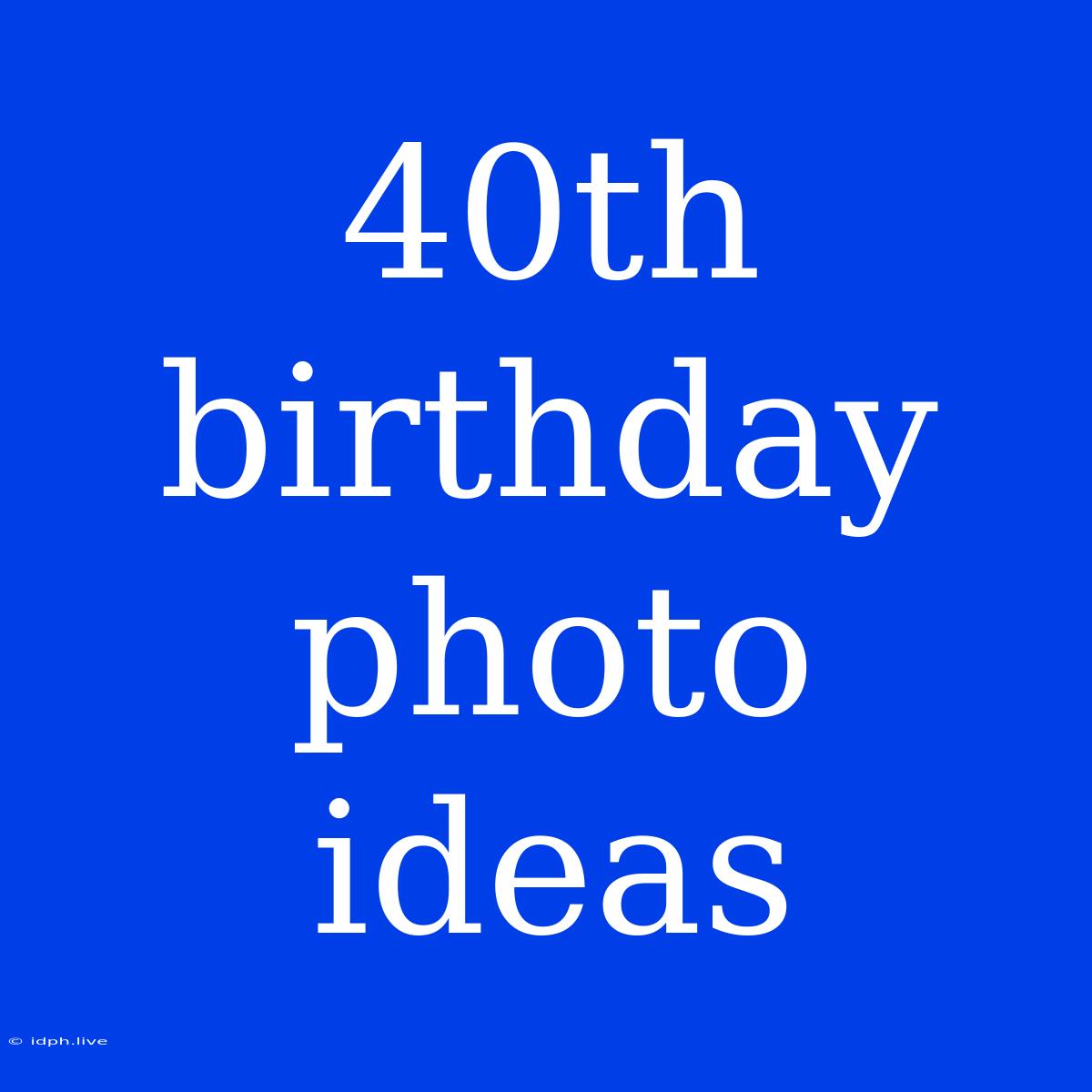 40th Birthday Photo Ideas