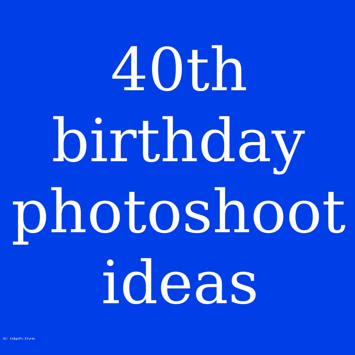 40th Birthday Photoshoot Ideas