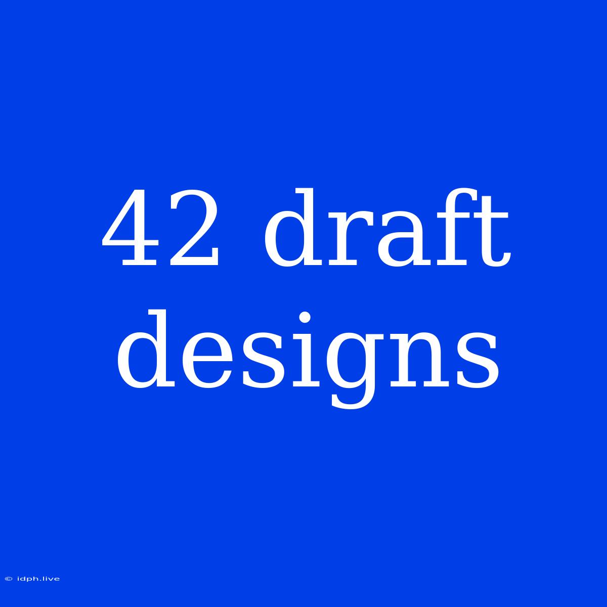 42 Draft Designs