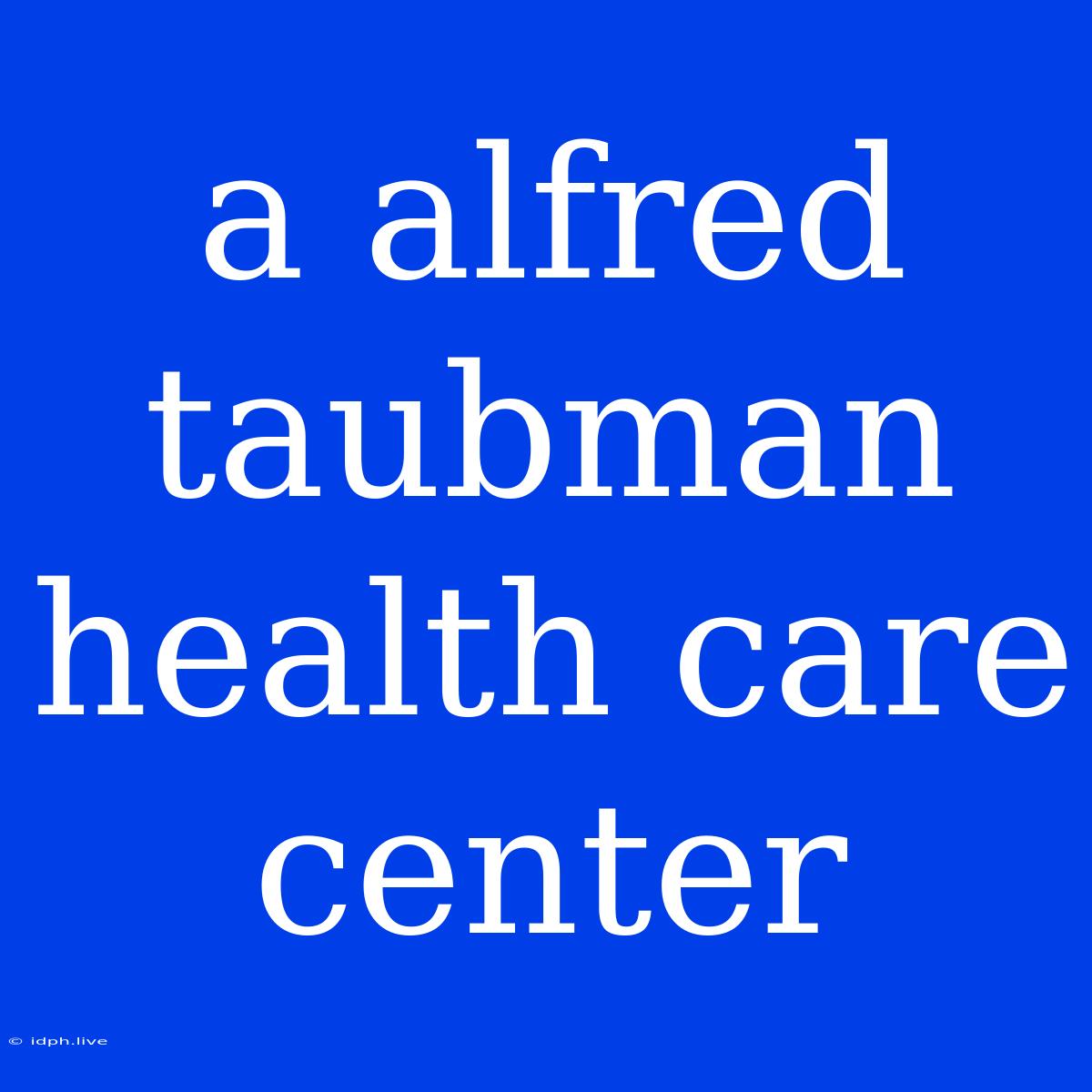 A Alfred Taubman Health Care Center