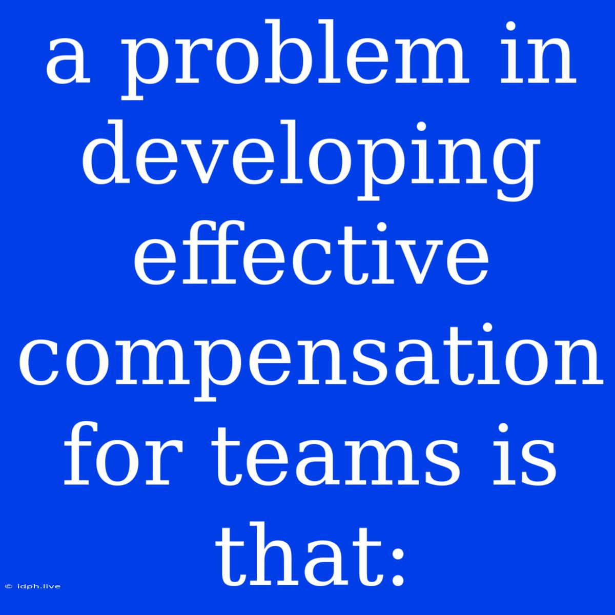 A Problem In Developing Effective Compensation For Teams Is That: