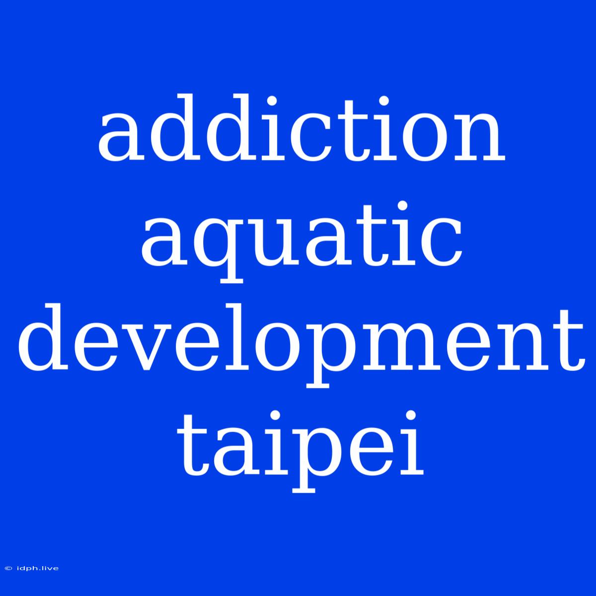 Addiction Aquatic Development Taipei