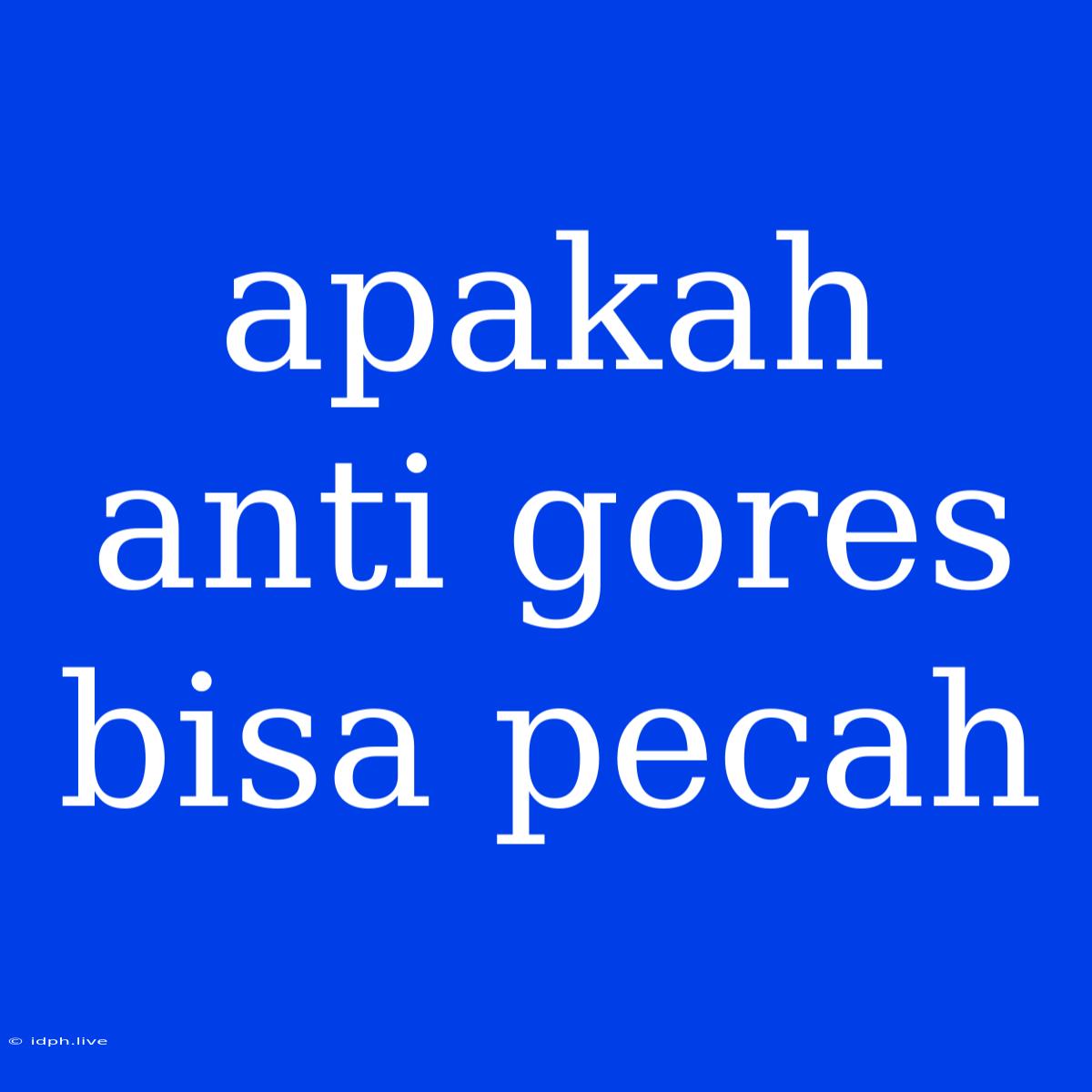 Apakah Anti Gores Bisa Pecah