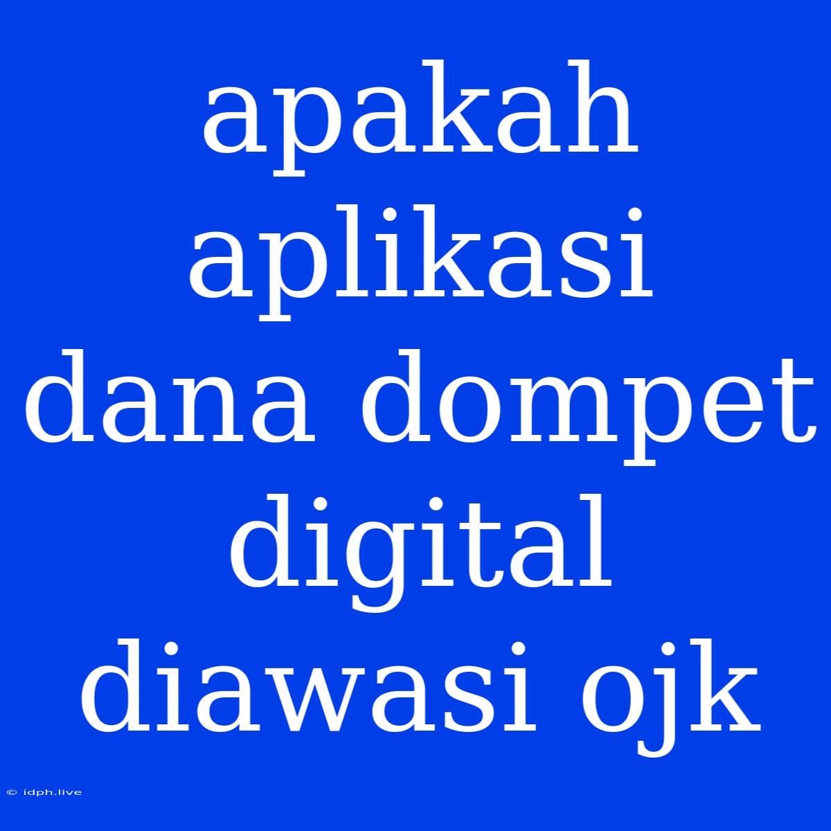 Apakah Aplikasi Dana Dompet Digital Diawasi Ojk