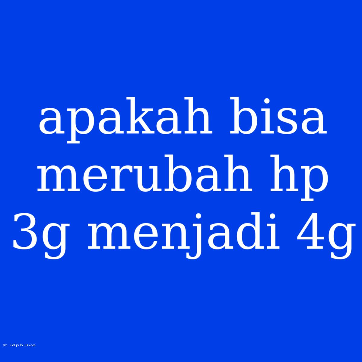 Apakah Bisa Merubah Hp 3g Menjadi 4g