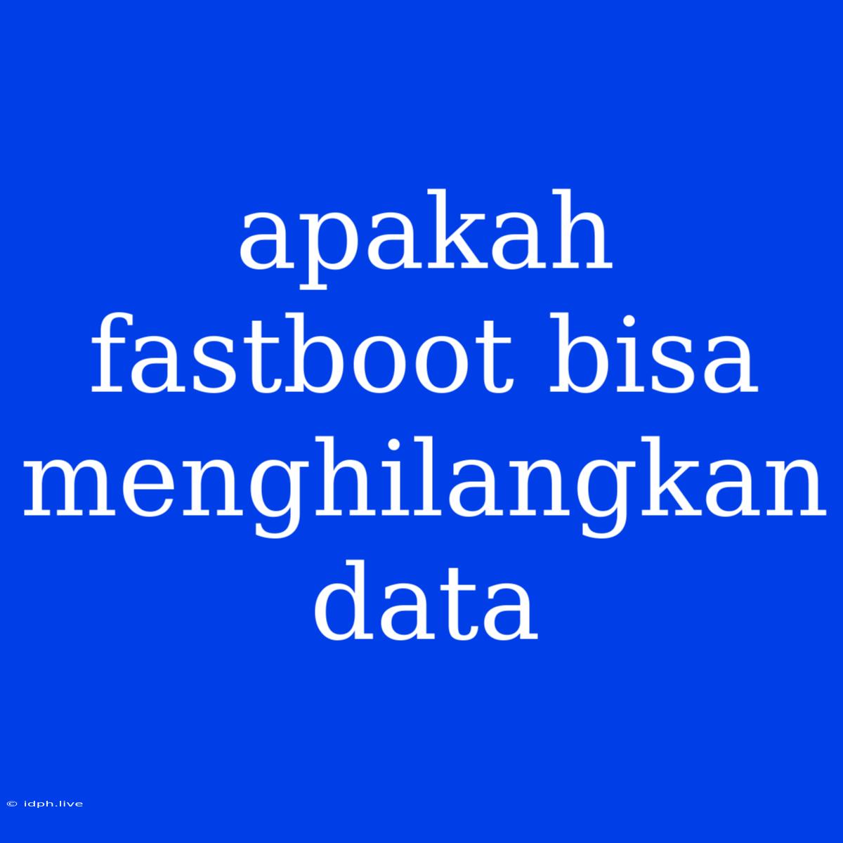 Apakah Fastboot Bisa Menghilangkan Data