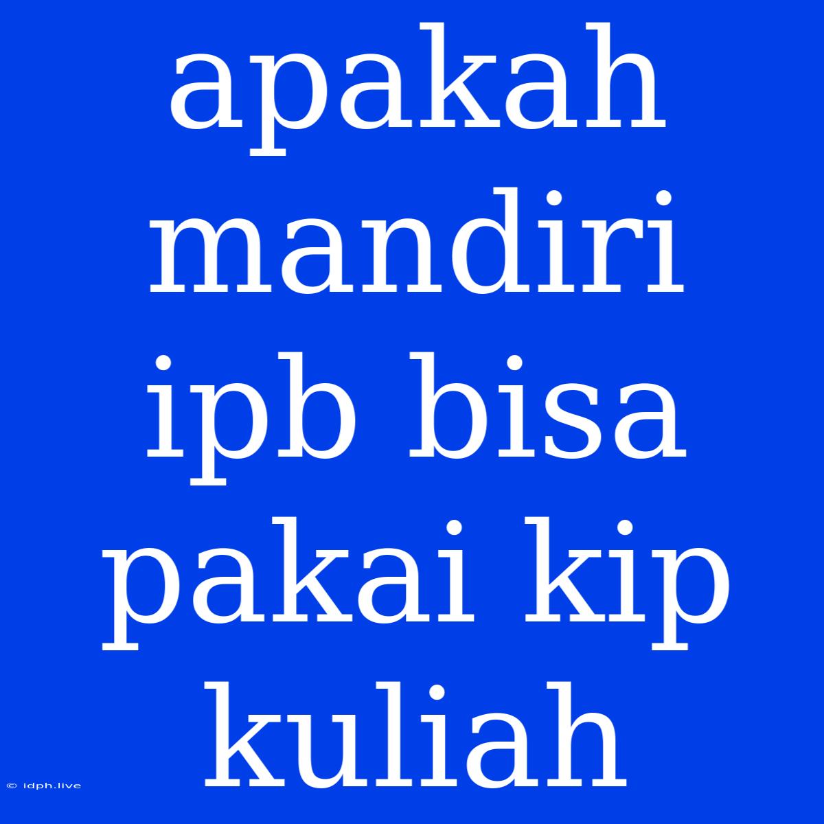 Apakah Mandiri Ipb Bisa Pakai Kip Kuliah