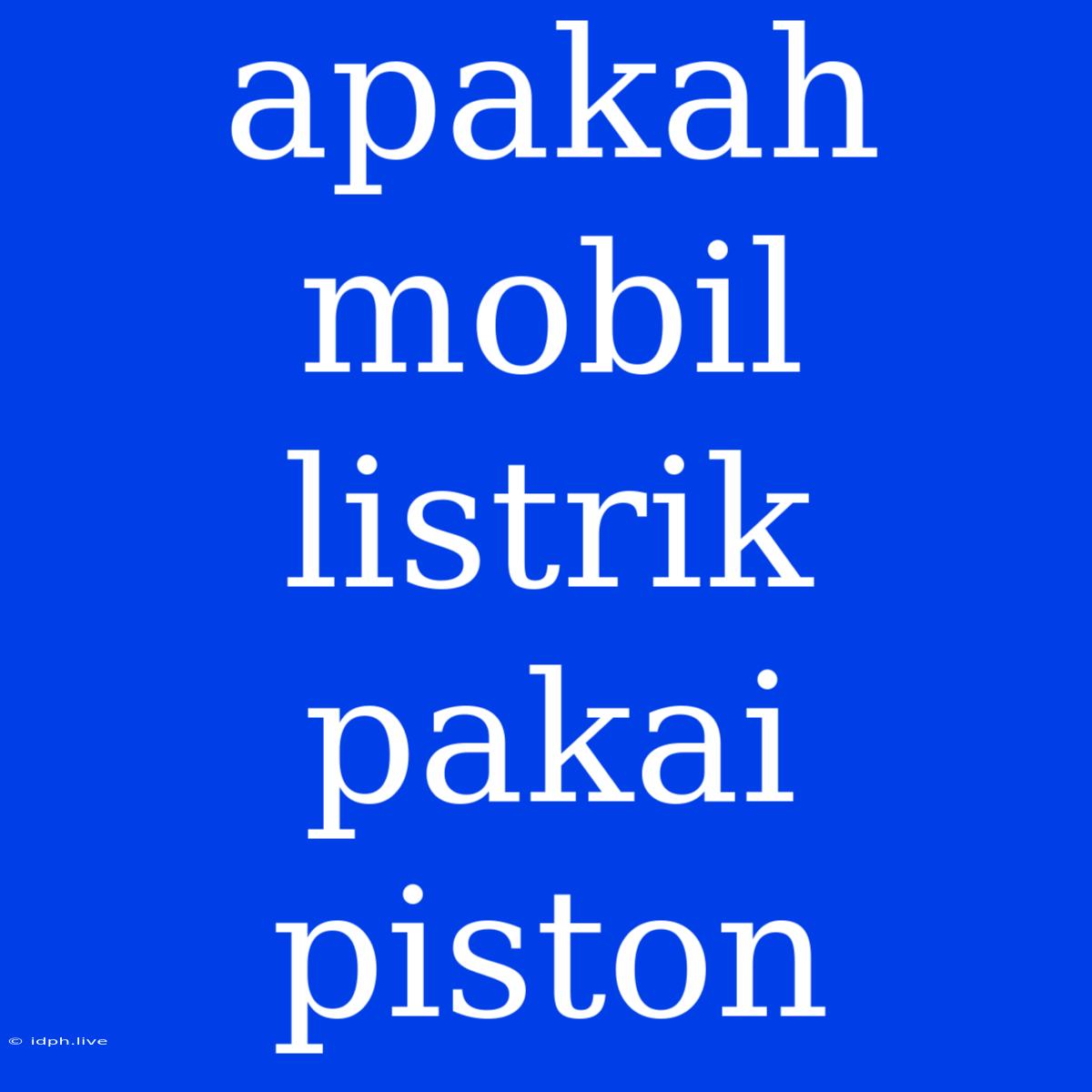 Apakah Mobil Listrik Pakai Piston