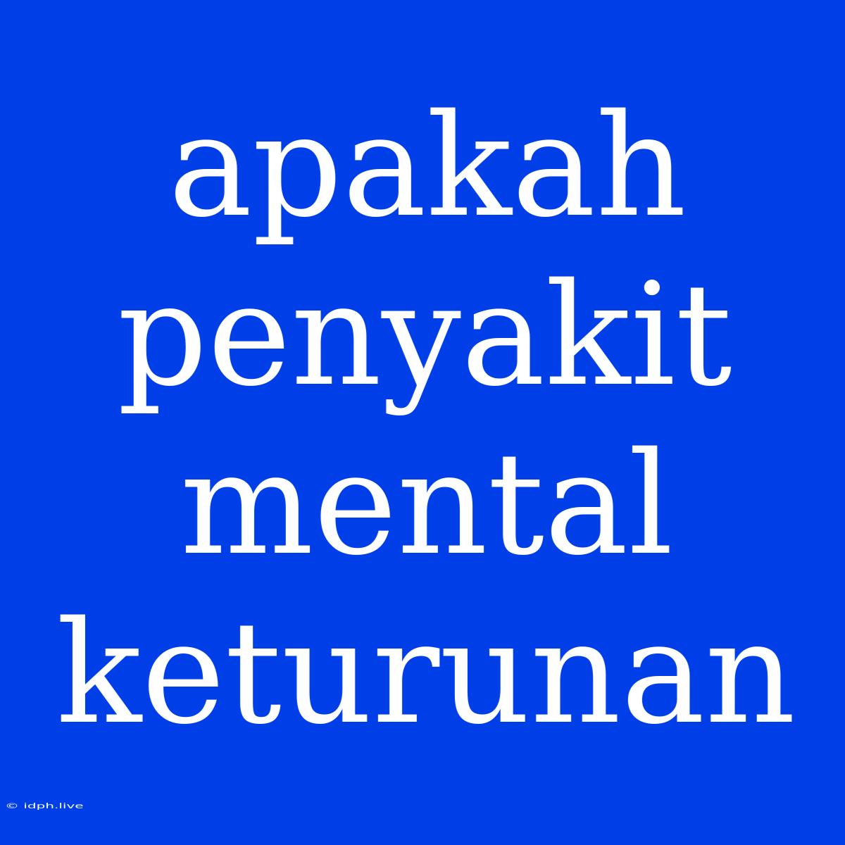 Apakah Penyakit Mental Keturunan