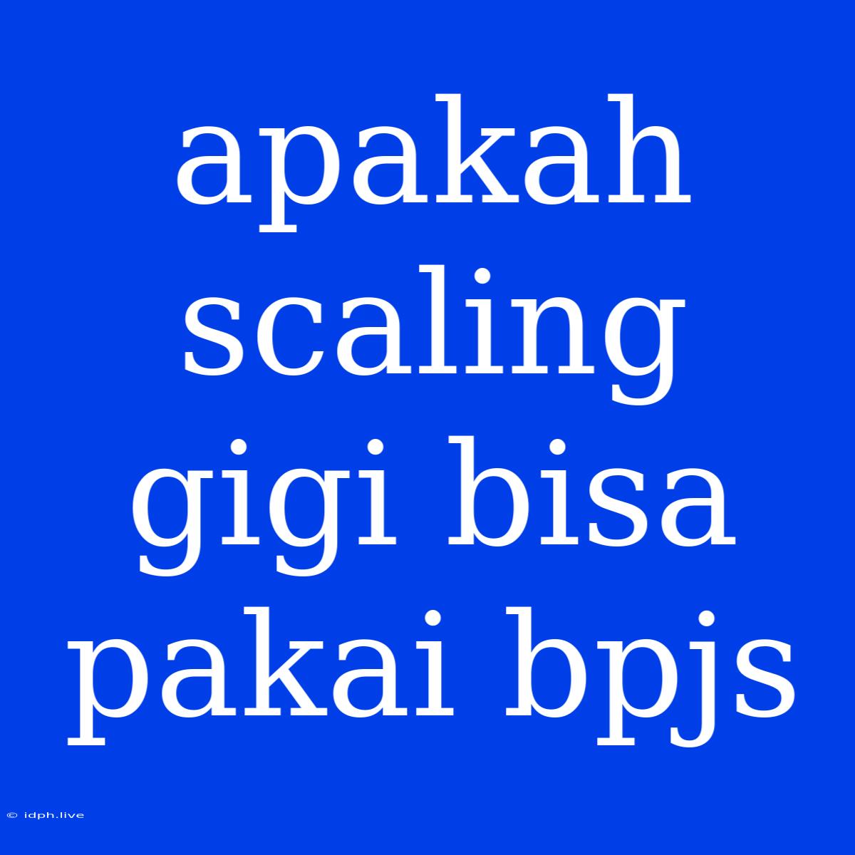 Apakah Scaling Gigi Bisa Pakai Bpjs