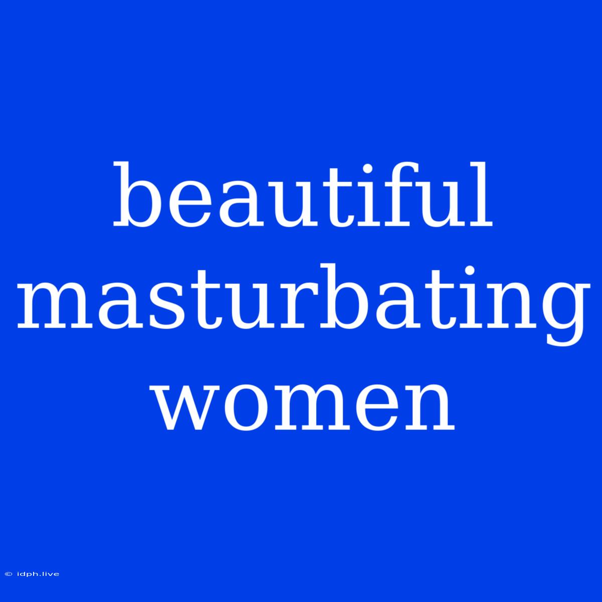 Beautiful Masturbating Women