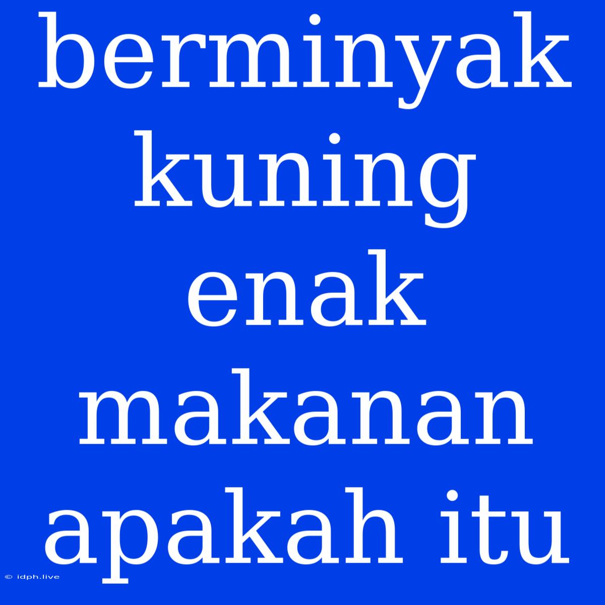 Berminyak Kuning Enak Makanan Apakah Itu