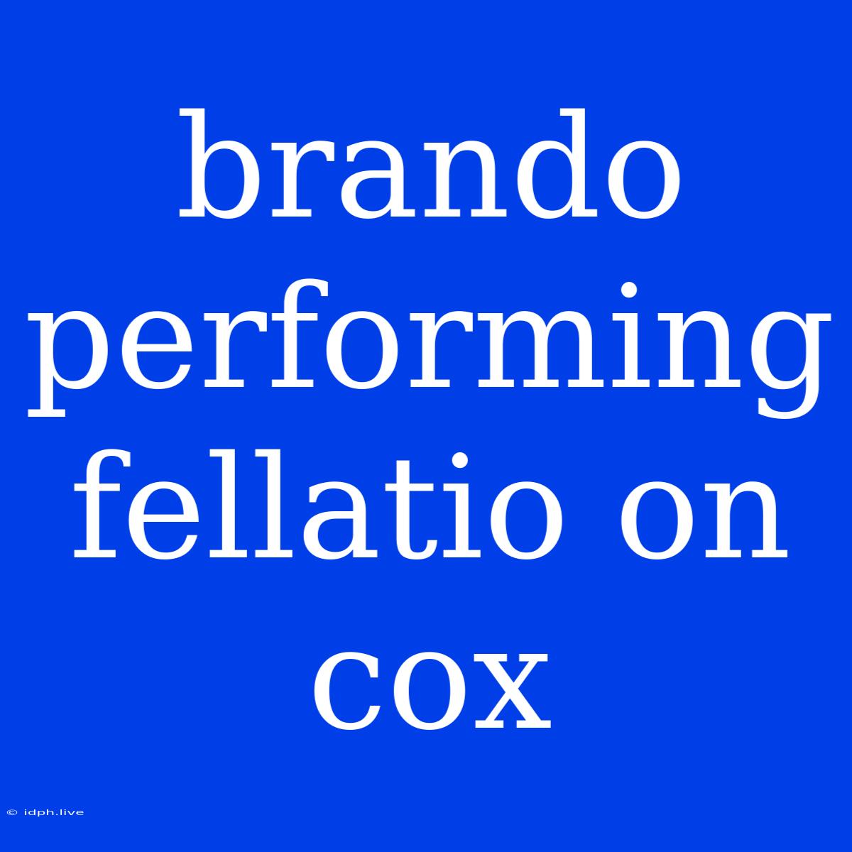 Brando Performing Fellatio On Cox