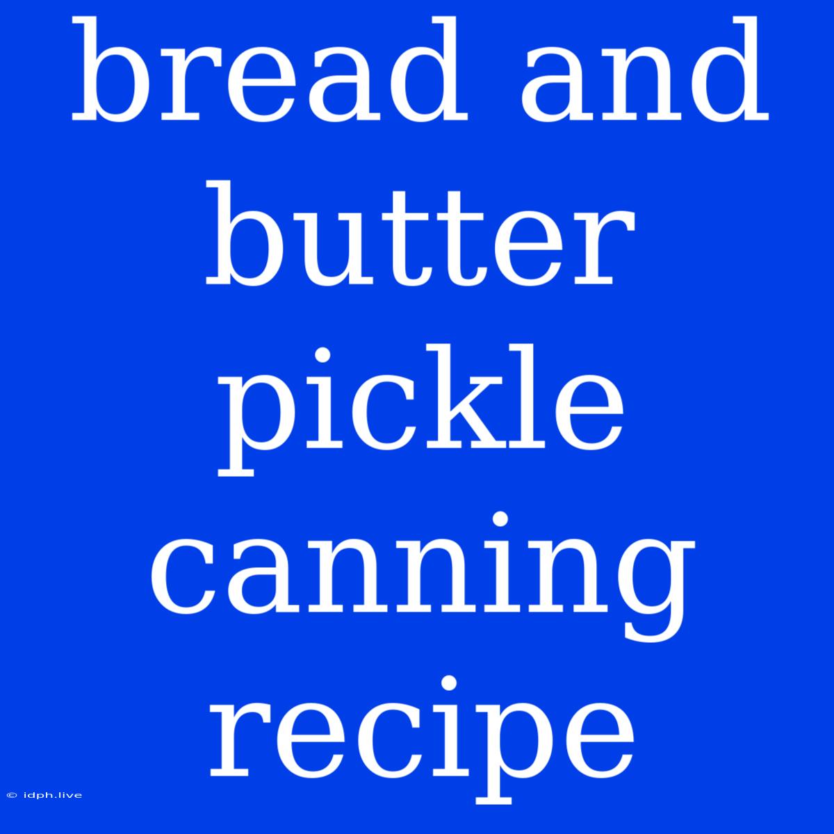 Bread And Butter Pickle Canning Recipe