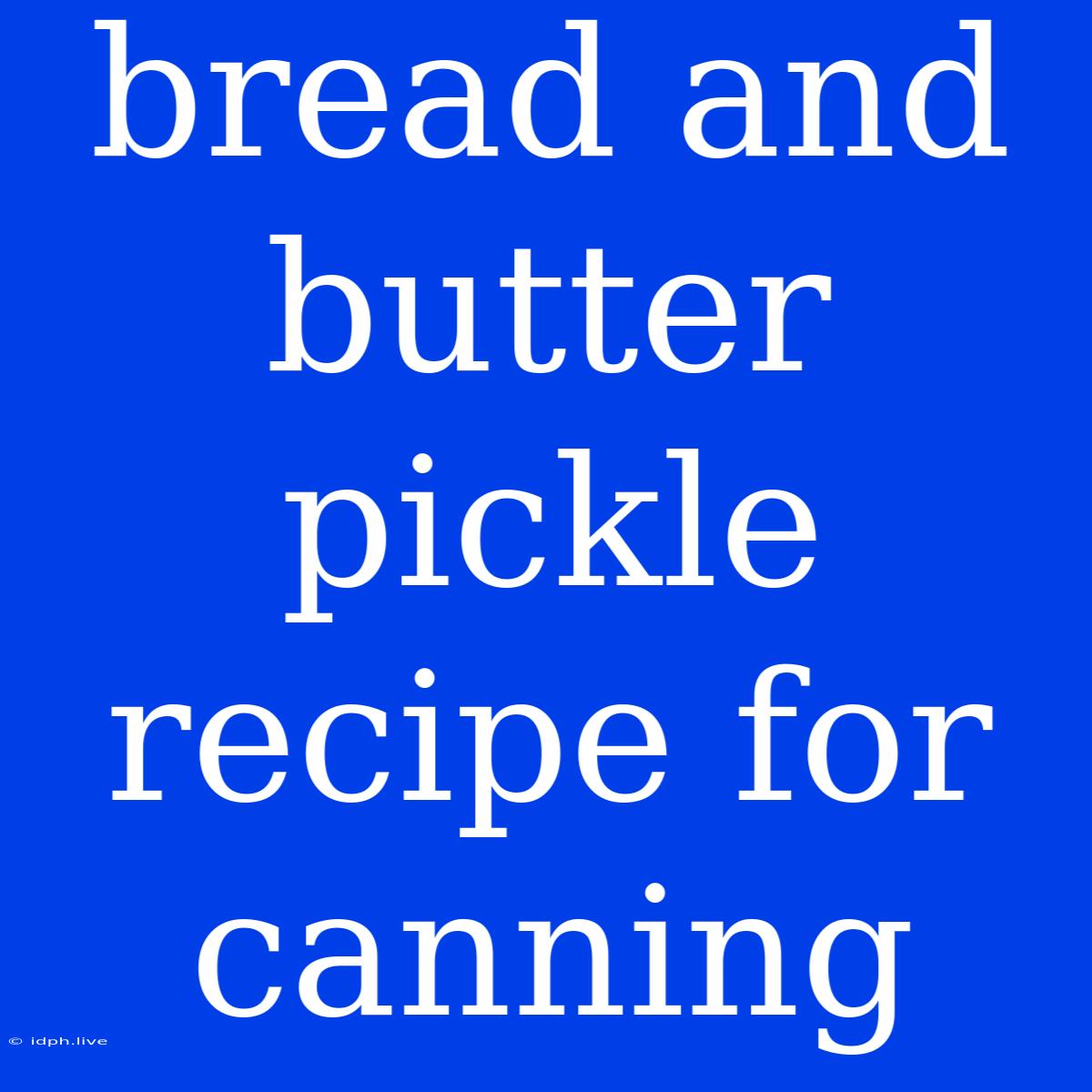 Bread And Butter Pickle Recipe For Canning