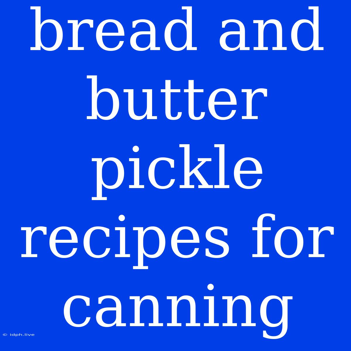 Bread And Butter Pickle Recipes For Canning