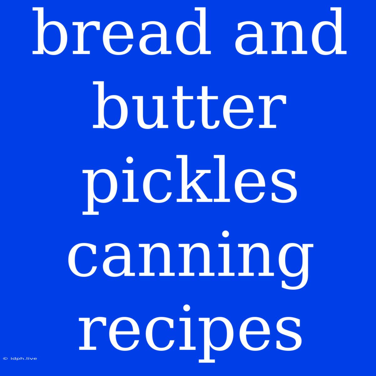 Bread And Butter Pickles Canning Recipes