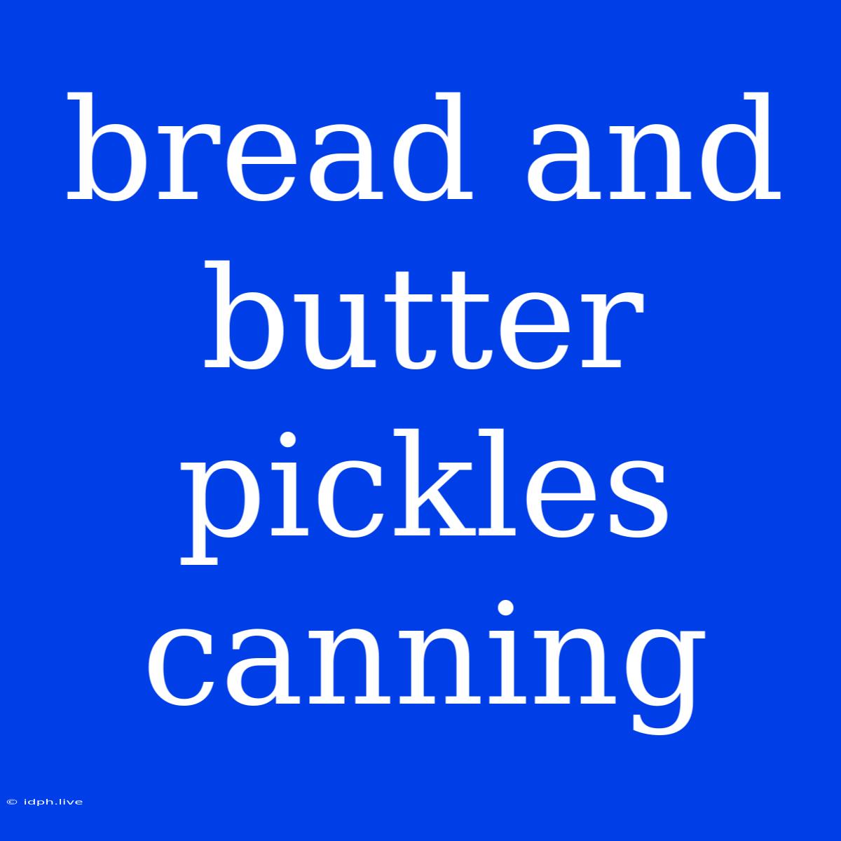 Bread And Butter Pickles Canning