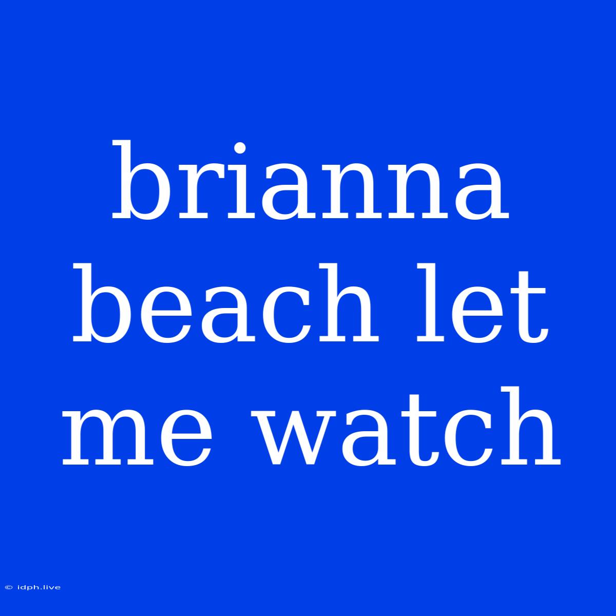 Brianna Beach Let Me Watch