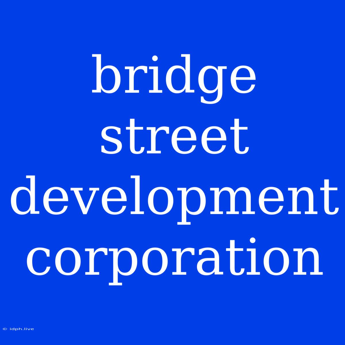 Bridge Street Development Corporation