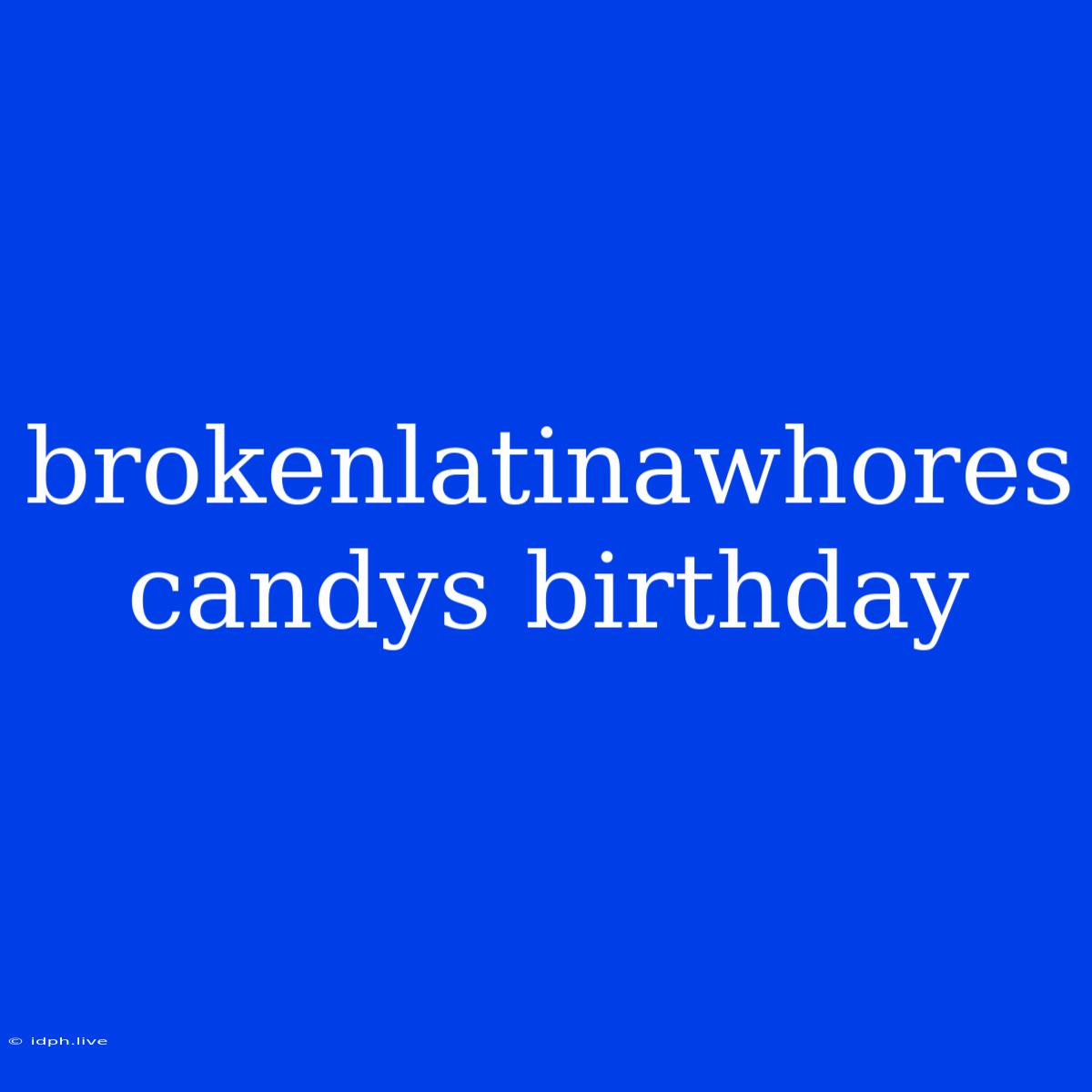 Brokenlatinawhores Candys Birthday