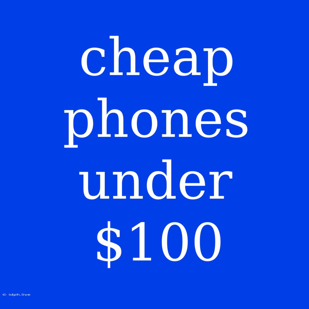 Cheap Phones Under $100