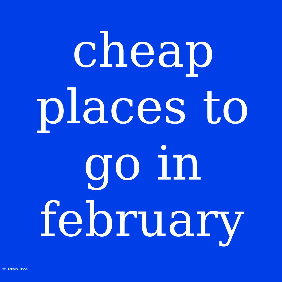 Cheap Places To Go In February