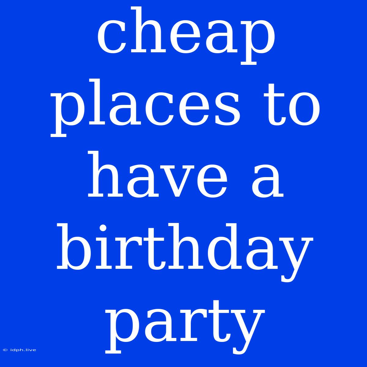 Cheap Places To Have A Birthday Party