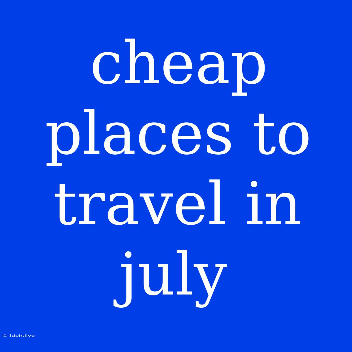 Cheap Places To Travel In July