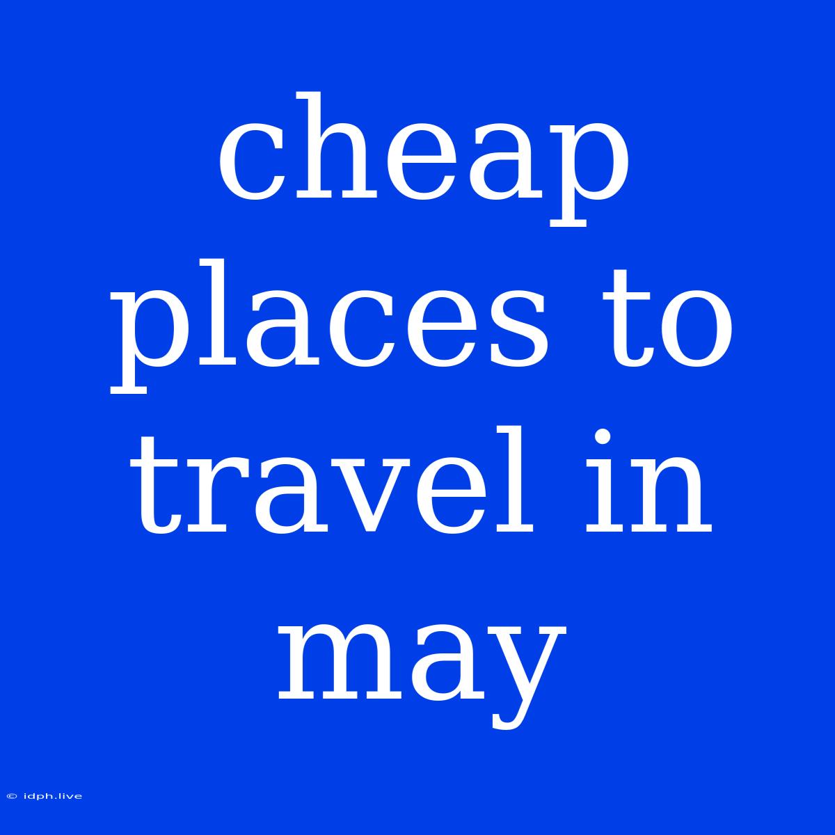 Cheap Places To Travel In May