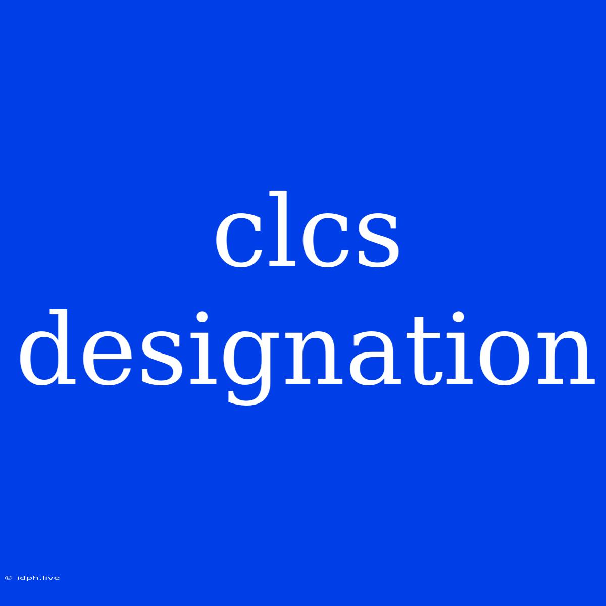 Clcs Designation