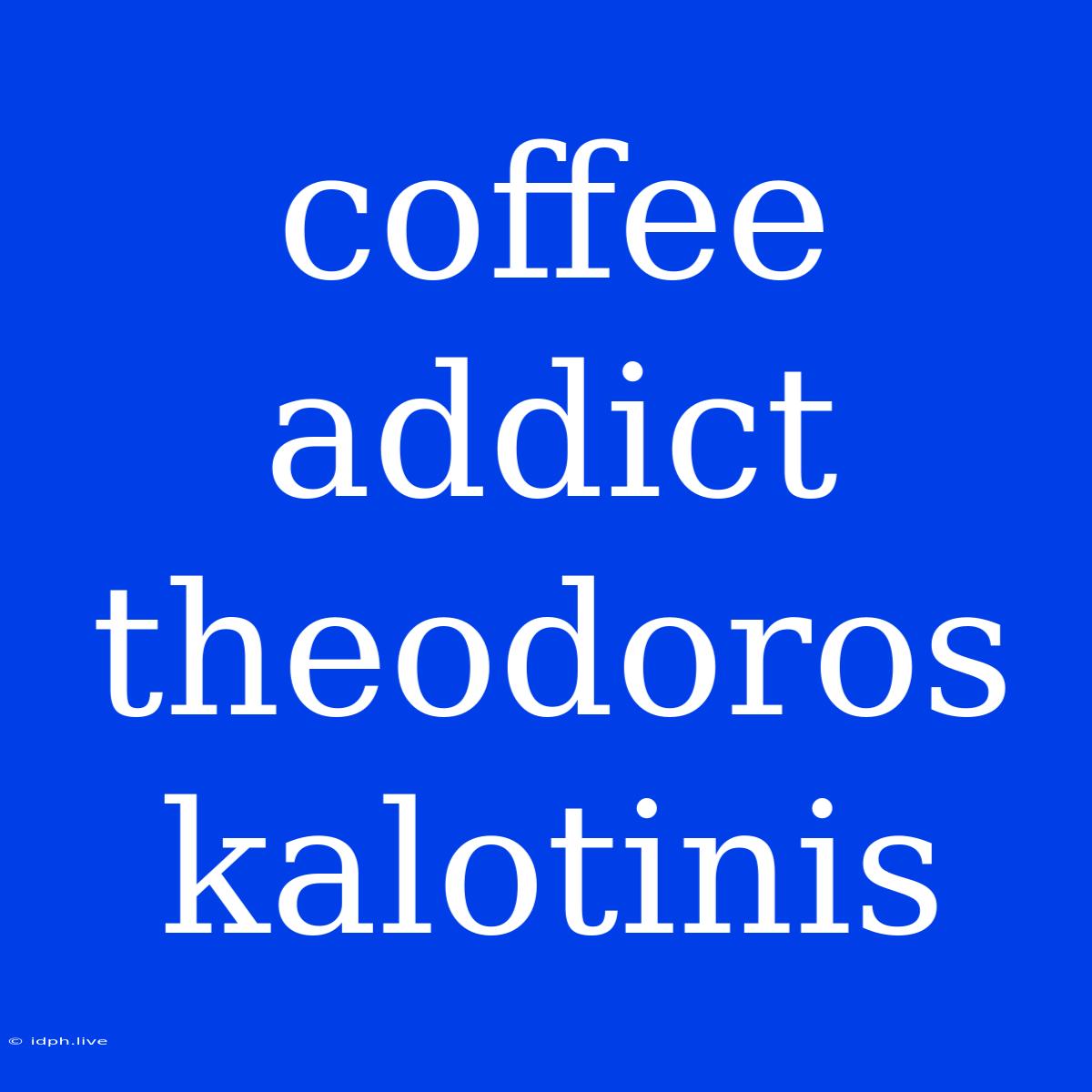 Coffee Addict Theodoros Kalotinis