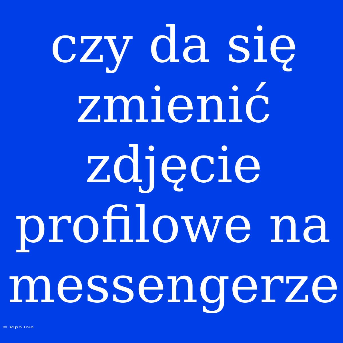 Czy Da Się Zmienić Zdjęcie Profilowe Na Messengerze