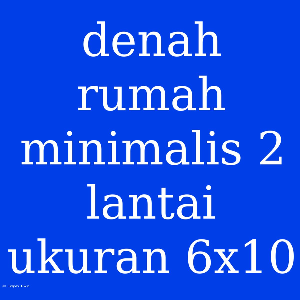 Denah Rumah Minimalis 2 Lantai Ukuran 6x10