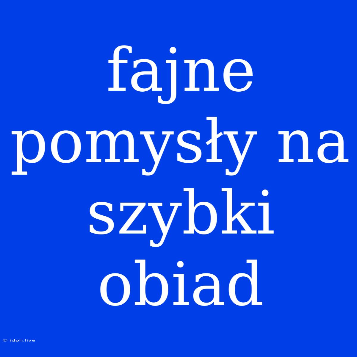 Fajne Pomysły Na Szybki Obiad