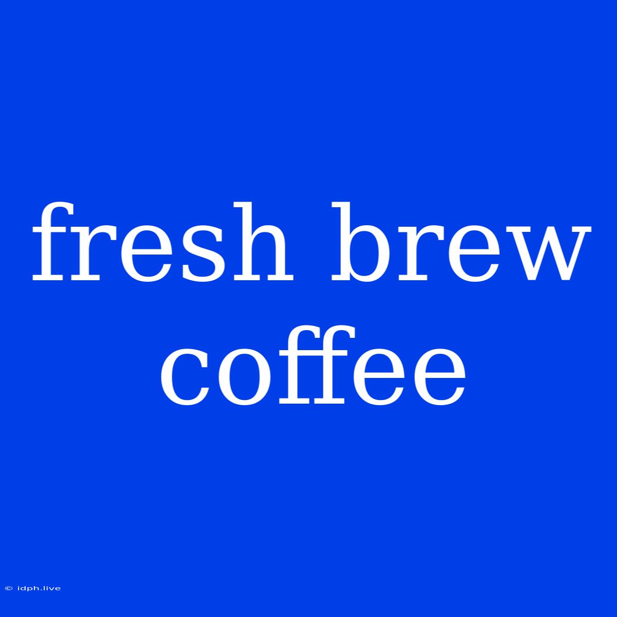 Fresh Brew Coffee