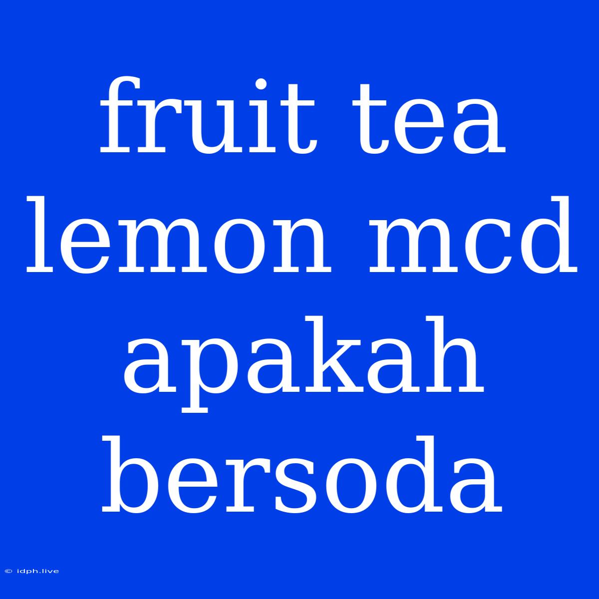 Fruit Tea Lemon Mcd Apakah Bersoda