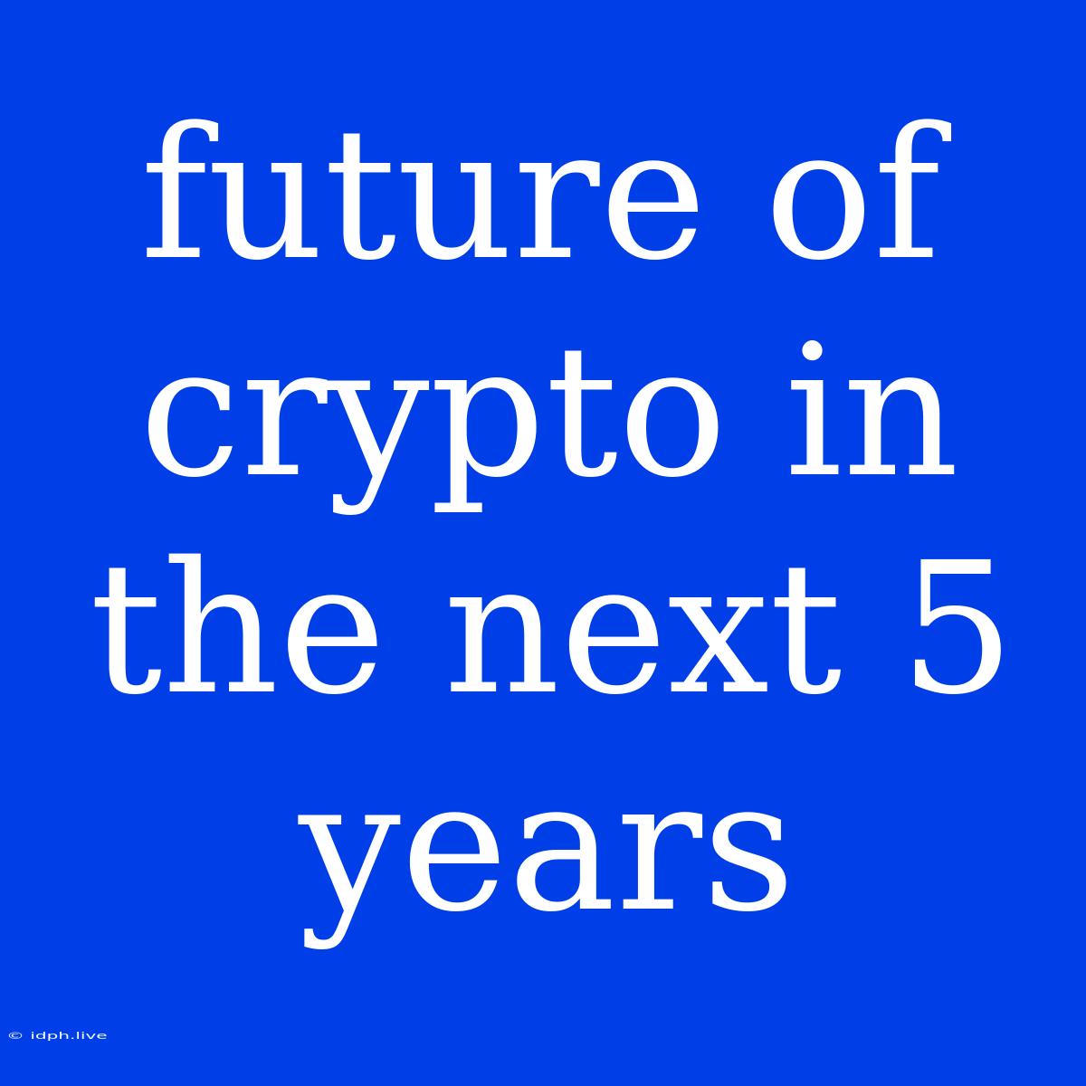 Future Of Crypto In The Next 5 Years