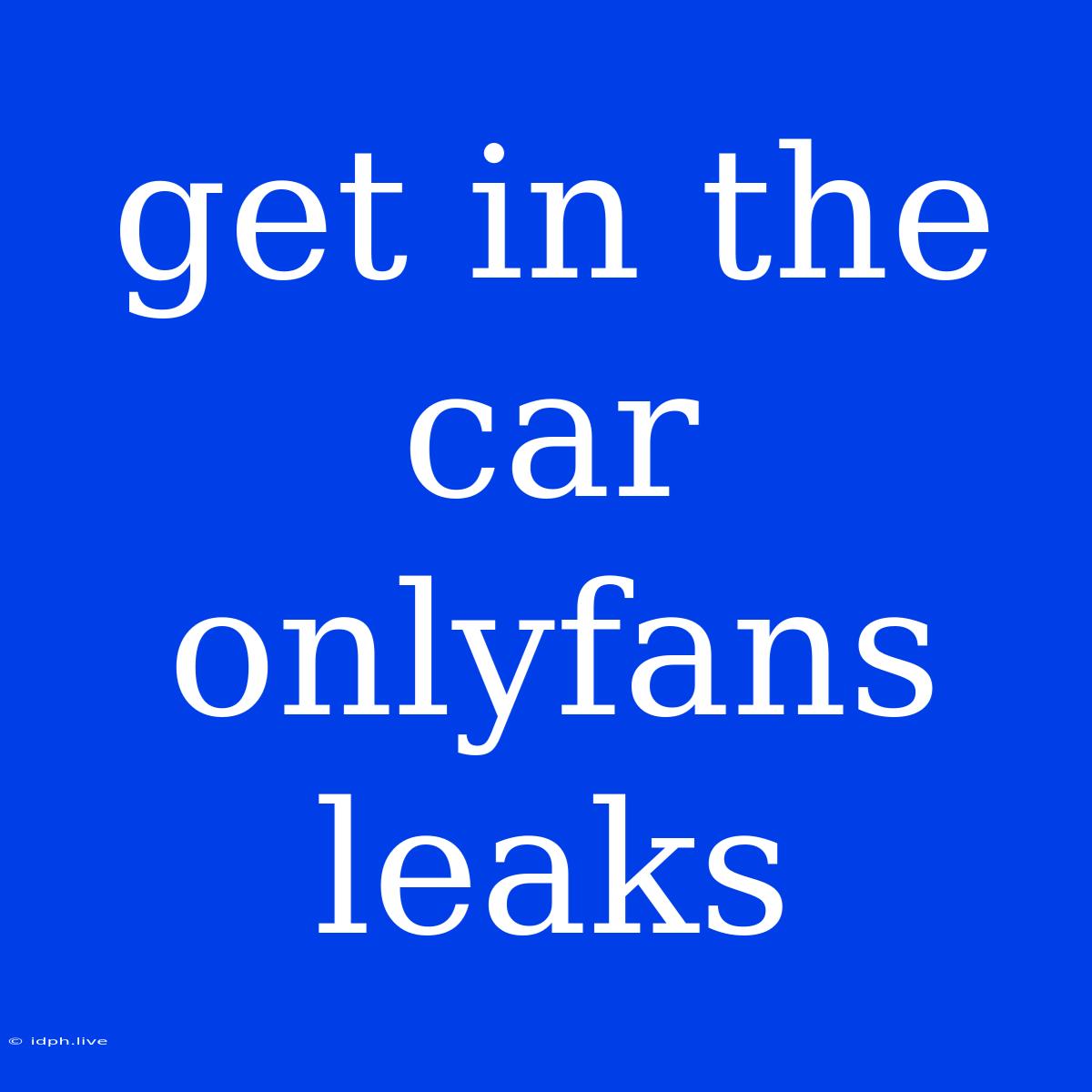 Get In The Car Onlyfans Leaks