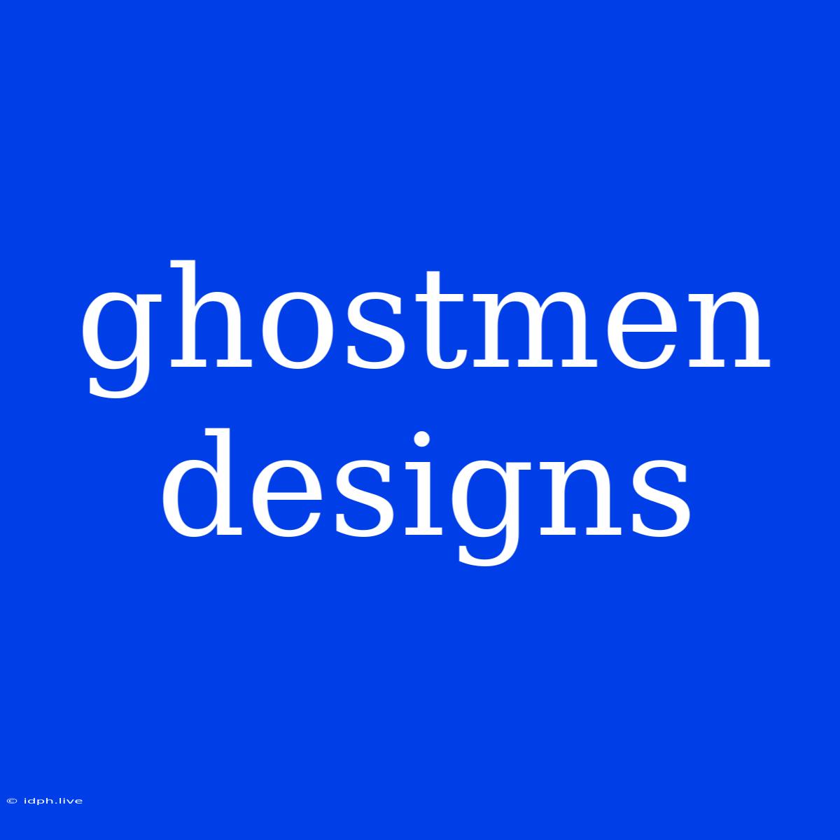 Ghostmen Designs