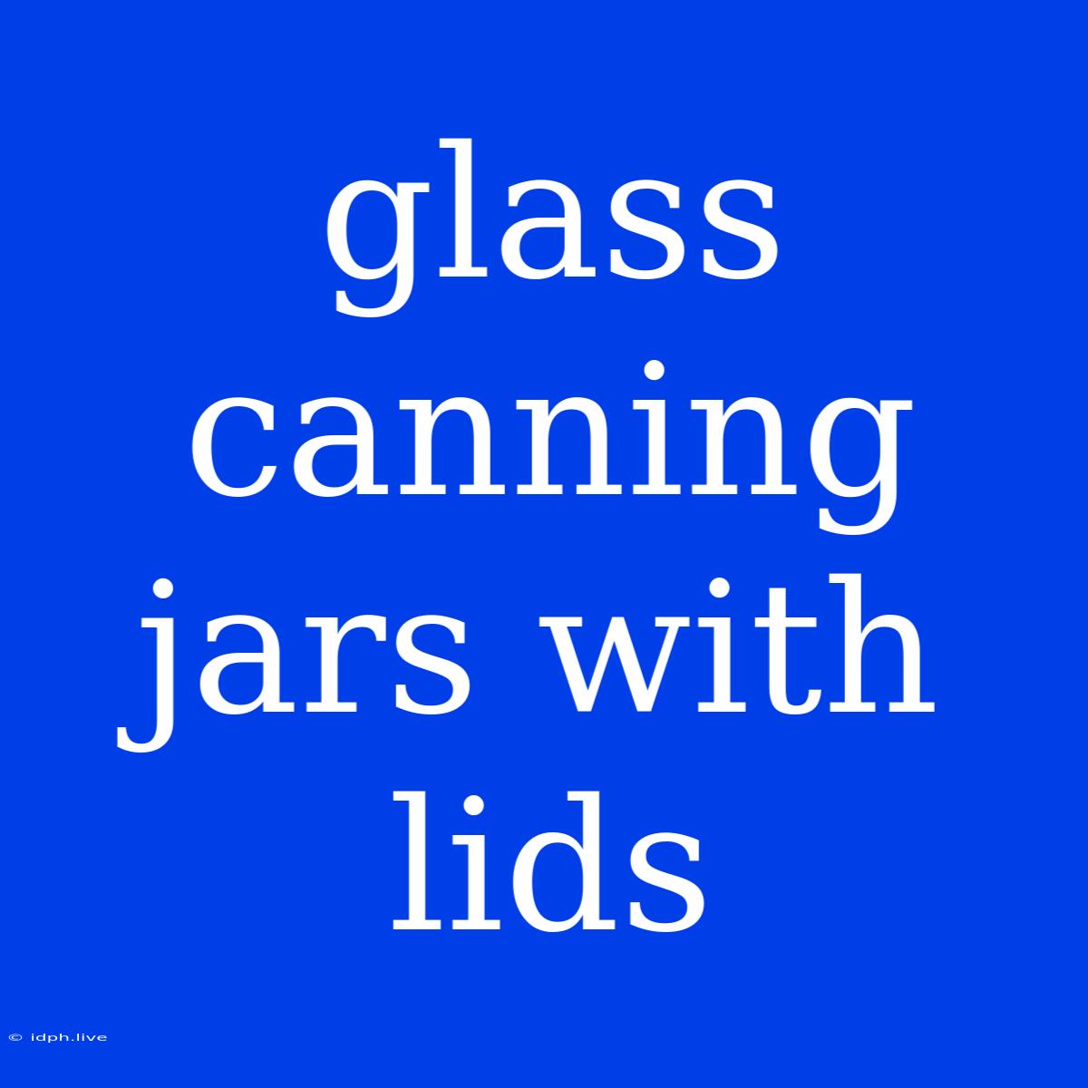 Glass Canning Jars With Lids