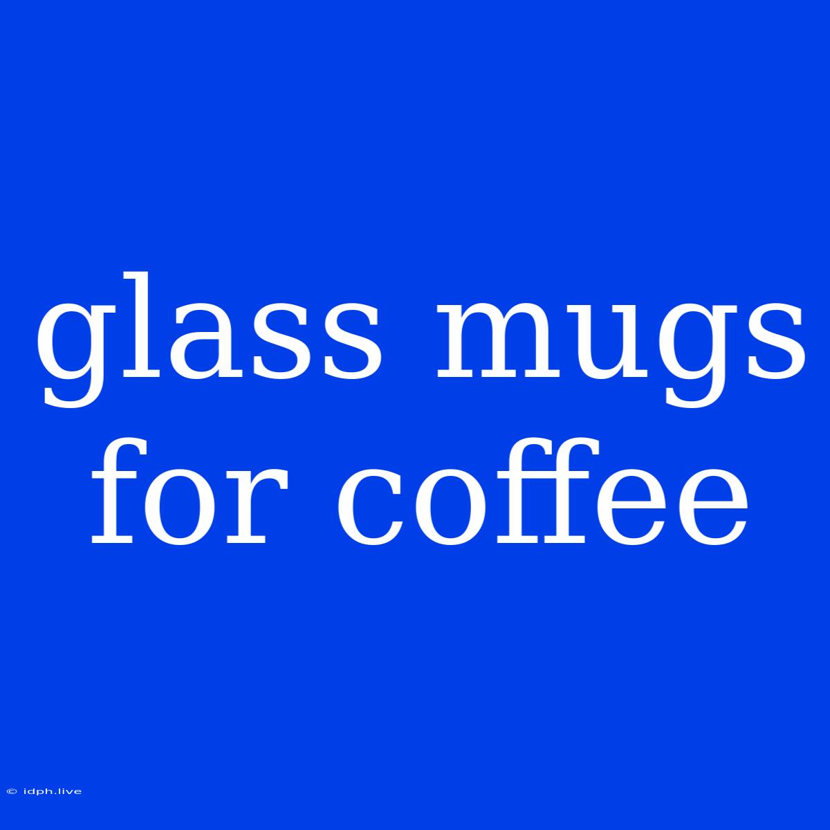 Glass Mugs For Coffee