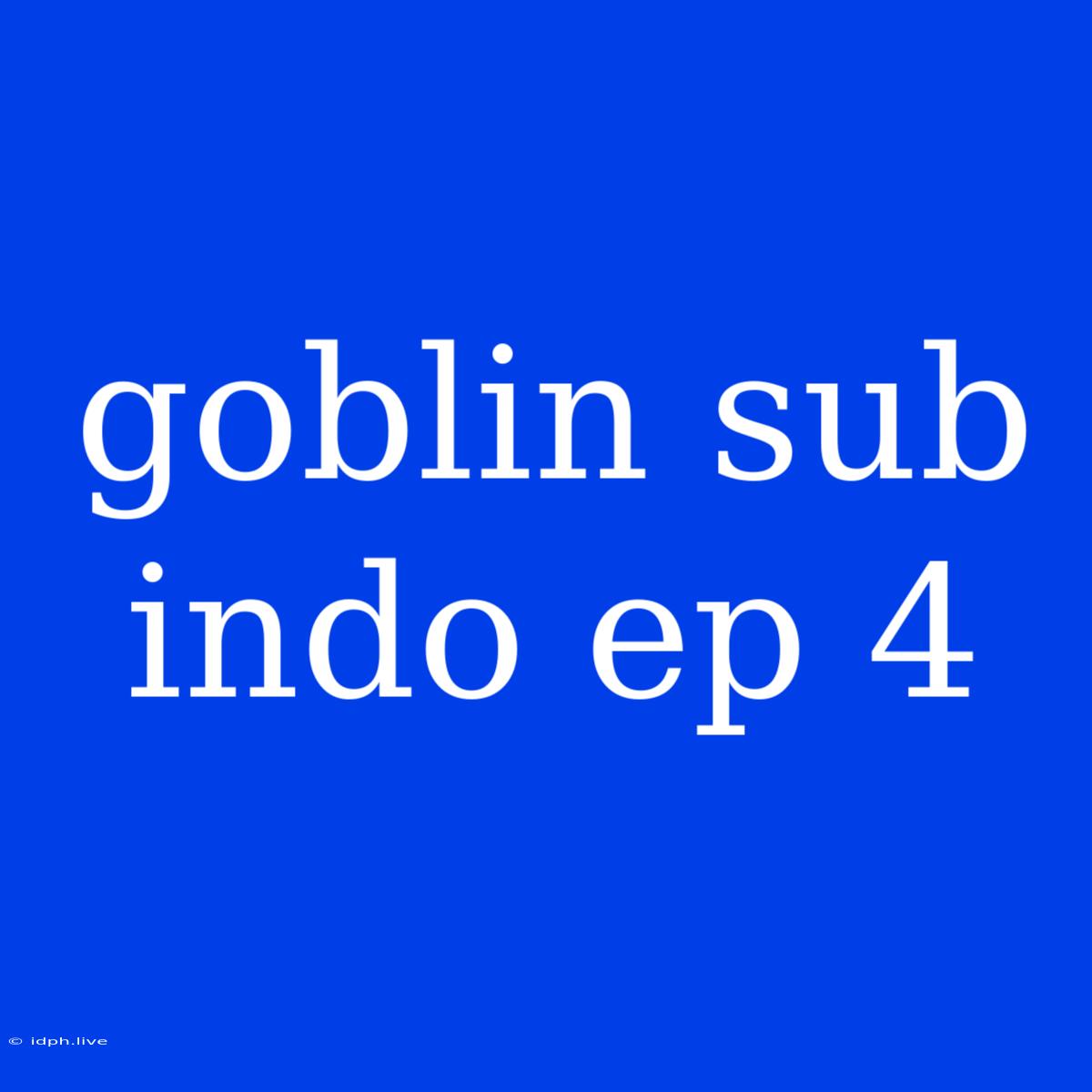 Goblin Sub Indo Ep 4