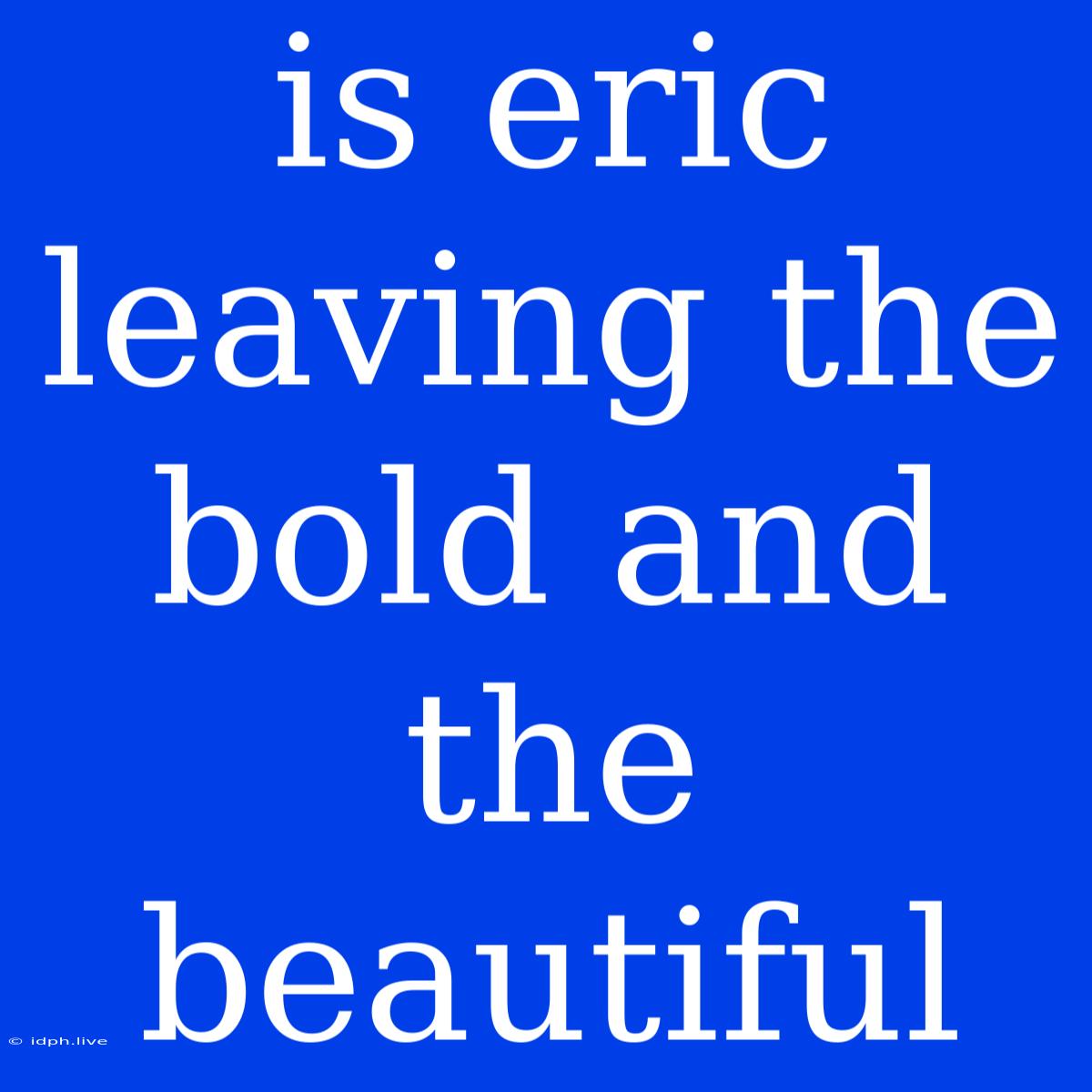 Is Eric Leaving The Bold And The Beautiful