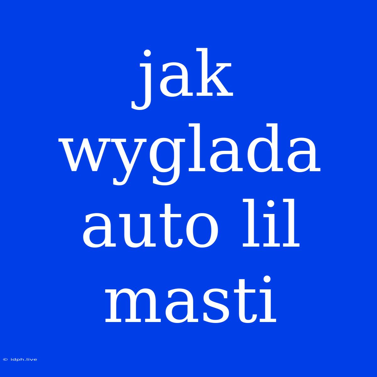 Jak Wyglada Auto Lil Masti