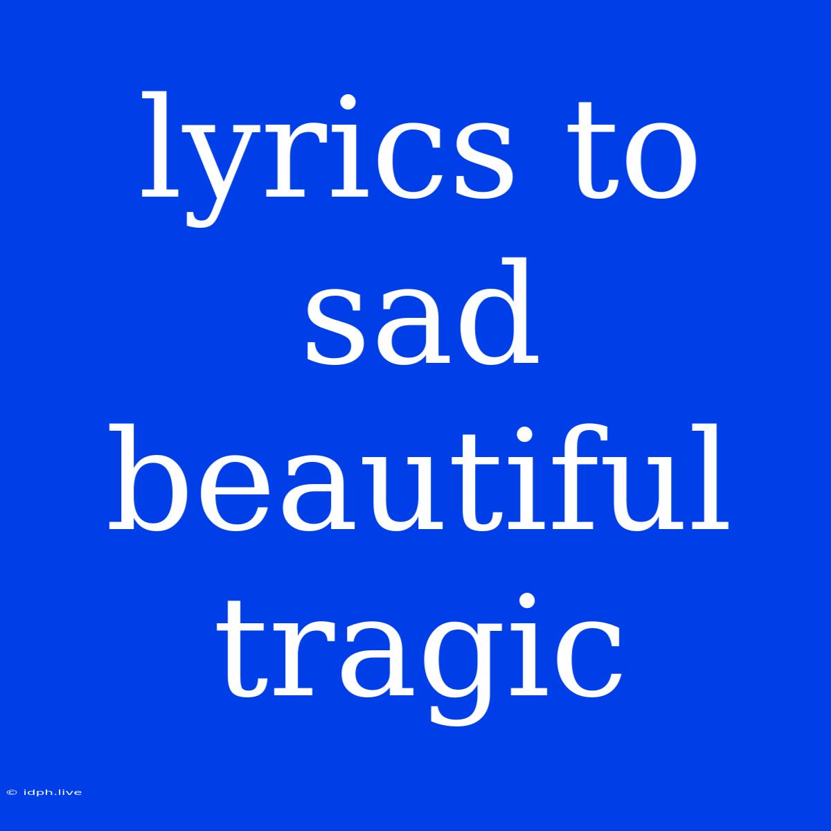 Lyrics To Sad Beautiful Tragic