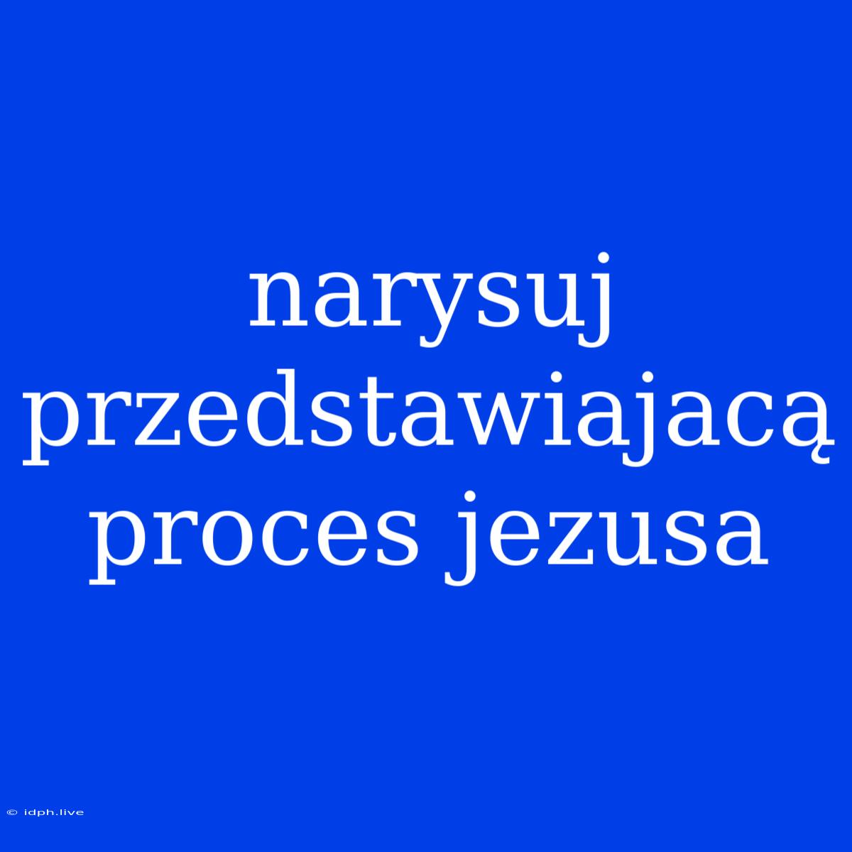 Narysuj Przedstawiajacą Proces Jezusa